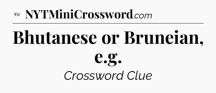 Bhutanese or Bruneian, e.g - WSJ Crossword