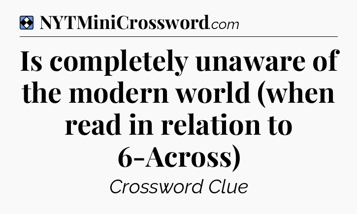 Solution: Is completely unaware of the modern world (when read in relation to 6-Across) - NYT Mini Crossword