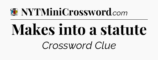 Makes into a statute Crossword Clue