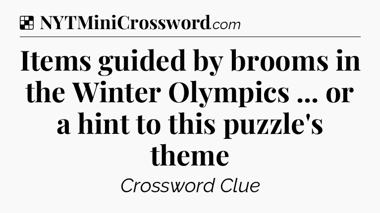 Solution: Items guided by brooms in the Winter Olympics ... or a hint to this puzzle's theme - NYT Crossword