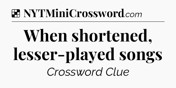Solution: When shortened, lesser-played songs - NYT Crossword