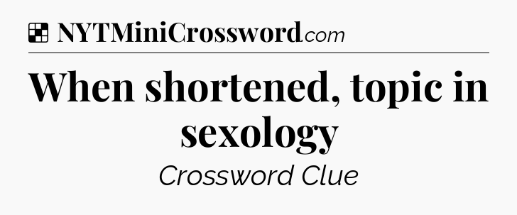Solution: When shortened, topic in sexology - NYT Crossword
