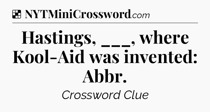 Solution: Hastings, ___, where Kool-Aid was invented: Abbr - NYT Crossword