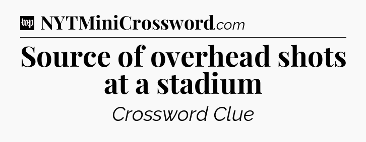 Source of overhead shots at a stadium Crossword Clue