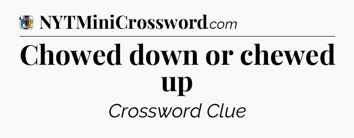Chowed down or chewed up Crossword Clue