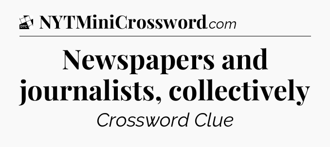 Newspapers and journalists, collectively - Daily Themed Classic Crossword