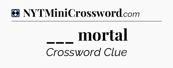 Solution: ___ mortal - NYT Mini Crossword