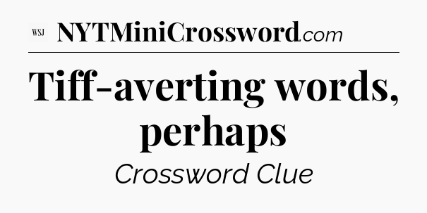 Tiff-averting words, perhaps - WSJ Crossword