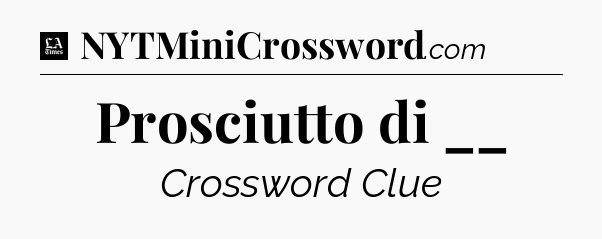 Prosciutto di __ - LA Times Crossword
