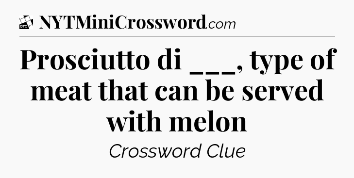 Prosciutto di ___, type of meat that can be served with melon - Daily Themed Classic Crossword