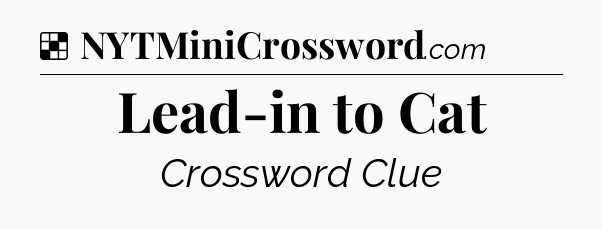 Solution: Lead-in to Cat - NYT Crossword