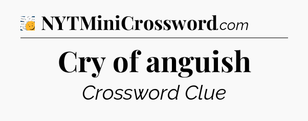 Cry of anguish - 7 Little Words