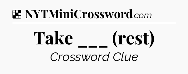 Solution: Take ___ (rest) - NYT Crossword