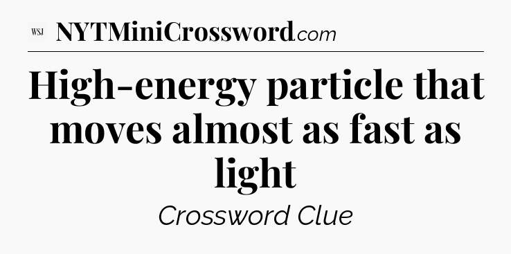 High-energy particle that moves almost as fast as light - WSJ Crossword