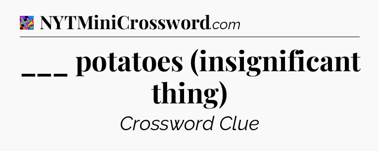 ___ potatoes (insignificant thing) Crossword Clue