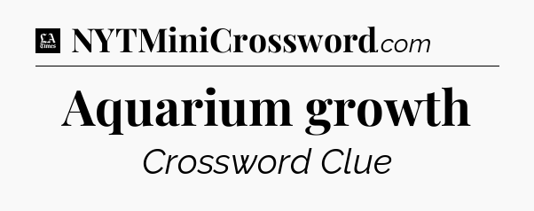 Aquarium growth - LA Times Crossword