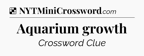 Solution: Aquarium growth - NYT Crossword