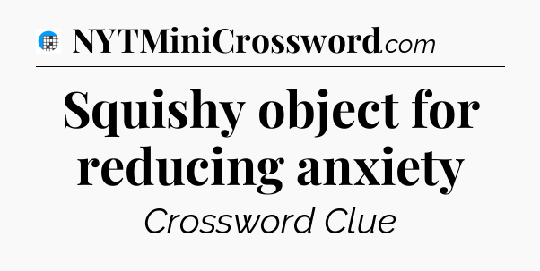 Squishy object for reducing anxiety Crossword Clue