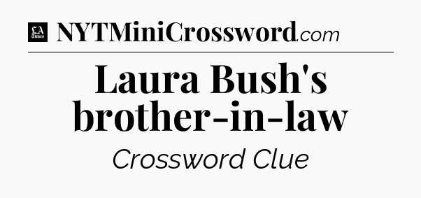 Laura Bush's brother-in-law - LA Times Crossword