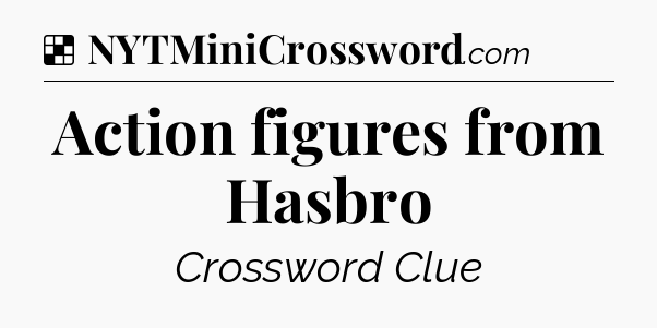 Solution: Action figures from Hasbro - NYT Crossword