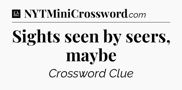 Sights seen by seers, maybe - LA Times Crossword