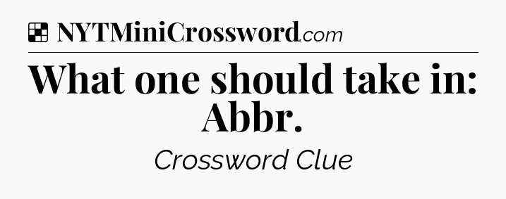 Solution: What one should take in: Abbr - NYT Crossword