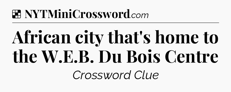 Solution: African city that's home to the W.E.B. Du Bois Centre - NYT Crossword