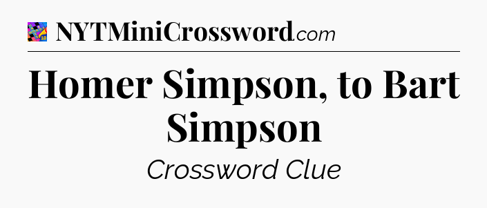 Homer Simpson, to Bart Simpson Crossword Clue