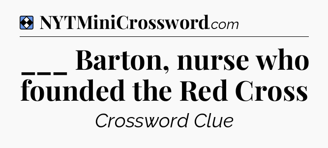 Solution: ___ Barton, nurse who founded the Red Cross - NYT Mini Crossword