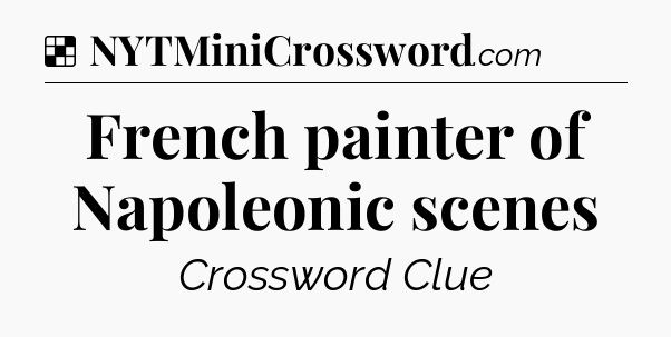 Solution: French painter of Napoleonic scenes - NYT Crossword