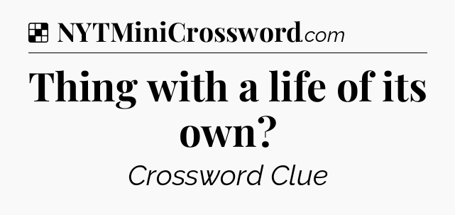 Solution: Thing with a life of its own - NYT Crossword