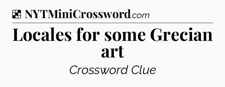 Solution: Locales for some Grecian art - NYT Crossword