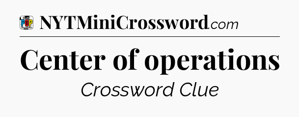 Center of operations Crossword Clue
