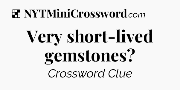 Solution: Very short-lived gemstones - NYT Crossword