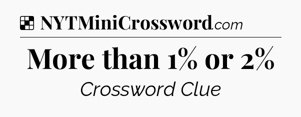 Solution: More than 1% or 2% - NYT Crossword