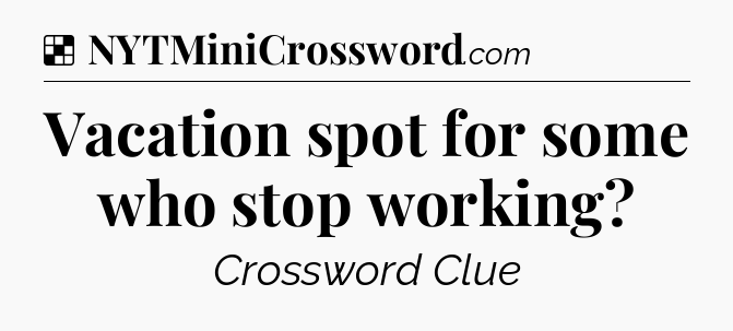 Solution: Vacation spot for some who stop working - NYT Crossword