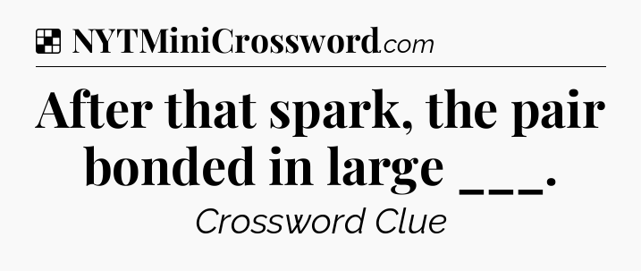 Solution: After that spark, the pair bonded in large ___ - NYT Crossword