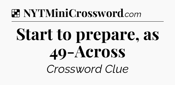 Solution: Start to prepare, as 49-Across - NYT Crossword