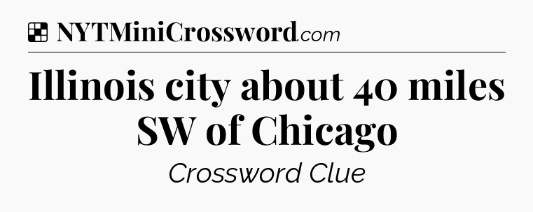 Solution: Illinois city about 40 miles SW of Chicago - NYT Crossword