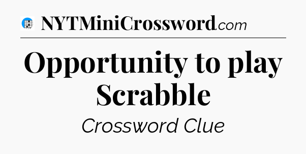 Opportunity to play Scrabble Crossword Clue