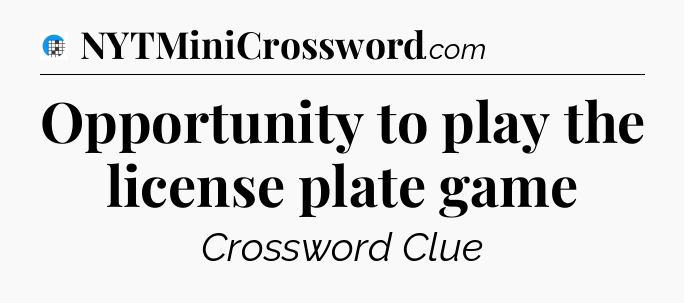 Opportunity to play the license plate game Crossword Clue