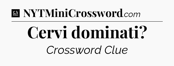 Cervi dominati - LA Times Crossword