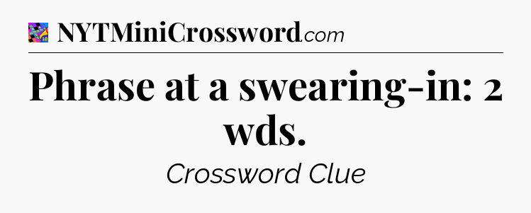 Phrase at a swearing-in: 2 wds Crossword Clue