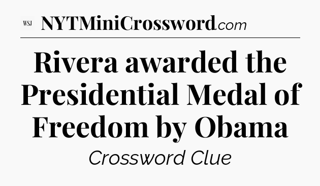 Rivera awarded the Presidential Medal of Freedom by Obama - WSJ Crossword