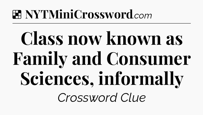 Solution: Class now known as Family and Consumer Sciences, informally - NYT Crossword