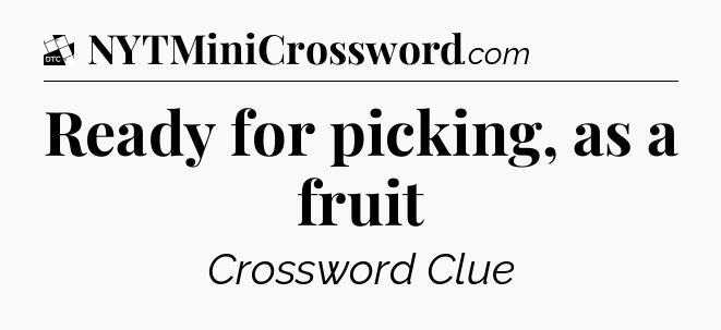 Ready for picking, as a fruit - Daily Themed Classic Crossword