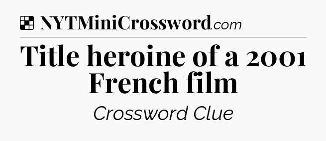 Solution: Title heroine of a 2001 French film - NYT Crossword