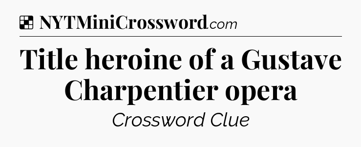 Solution: Title heroine of a Gustave Charpentier opera - NYT Crossword