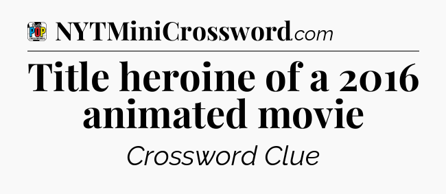 Title heroine of a 2016 animated movie Crossword Clue