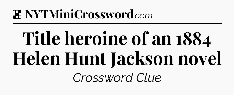 Solution: Title heroine of an 1884 Helen Hunt Jackson novel - NYT Crossword